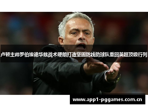 卢顿主帅罗伯埃德华兹战术硬朗打造坚固防线助球队重回英超顶级行列